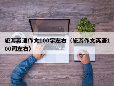 旅游英语作文100字左右(旅游作文英语100词左右)