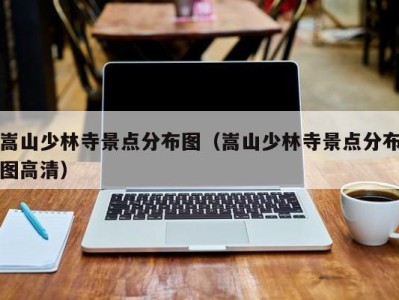 嵩山少林寺景点分布图(嵩山少林寺景点分布图高清)