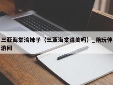 三亚海棠湾妹子(三亚海棠湾美吗)_陪玩伴游网