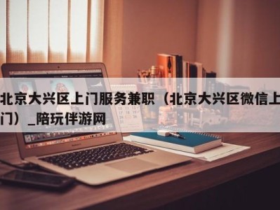 北京大兴区上门服务兼职(北京大兴区微信上门)_陪玩伴游网