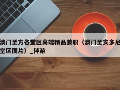 澳门圣方各堂区高端精品兼职(澳门圣安多尼堂区图片)_伴游