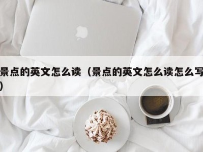 景点的英文怎么读(景点的英文怎么读怎么写)