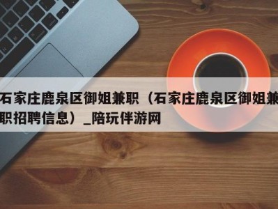 石家庄鹿泉区御姐兼职(石家庄鹿泉区御姐兼职招聘信息)_陪玩伴游网