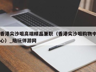 香港尖沙咀高端精品兼职(香港尖沙咀购物中心)_陪玩伴游网