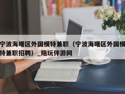 宁波海曙区外国模特兼职(宁波海曙区外国模特兼职招聘)_陪玩伴游网