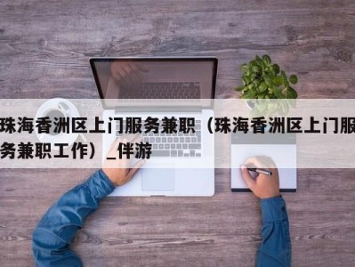 珠海香洲区上门服务兼职(珠海香洲区上门服务兼职工作)_伴游