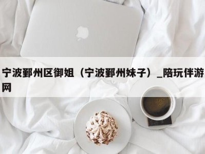 宁波鄞州区御姐(宁波鄞州妹子)_陪玩伴游网