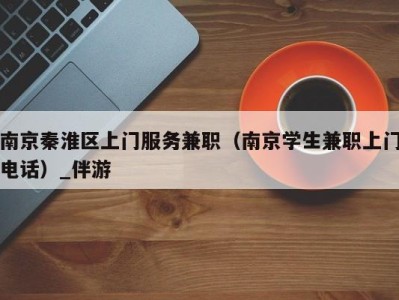 南京秦淮区上门服务兼职(南京学生兼职上门电话)_伴游
