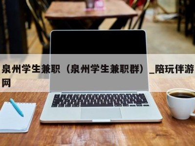 泉州学生兼职(泉州学生兼职群)_陪玩伴游网