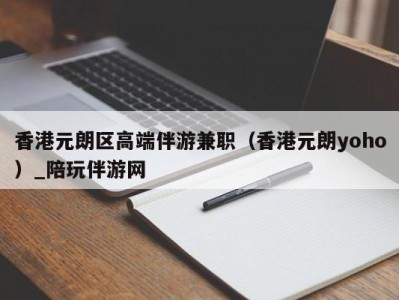 香港元朗区高端伴游兼职(香港元朗yoho)_陪玩伴游网