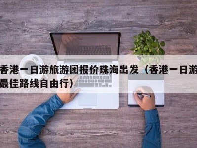 香港一日游旅游团报价珠海出发(香港一日游最佳路线自由行)