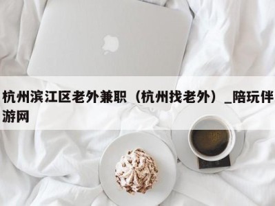 杭州滨江区老外兼职(杭州找老外)_陪玩伴游网