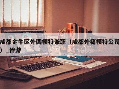 成都金牛区外国模特兼职(成都外籍模特公司)_伴游