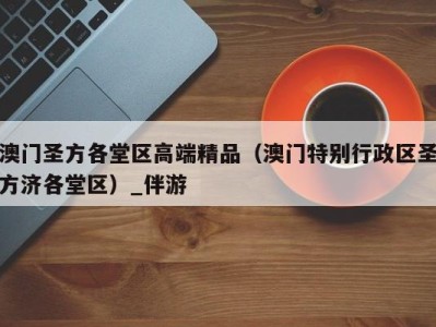 澳门圣方各堂区高端精品(澳门特别行政区圣方济各堂区)_伴游