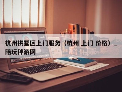 杭州拱墅区上门服务(杭州 上门 价格)_陪玩伴游网