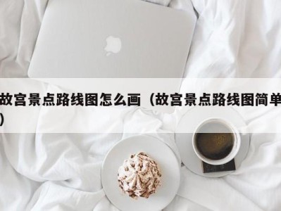 故宫景点路线图怎么画(故宫景点路线图简单)