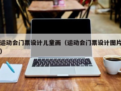 运动会门票设计儿童画(运动会门票设计图片)