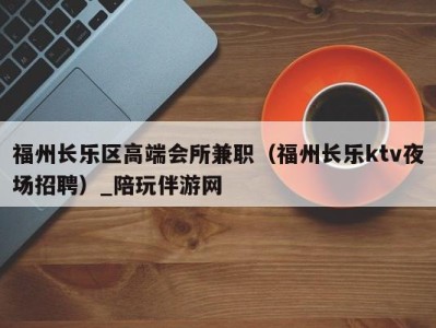 福州长乐区高端会所兼职(福州长乐ktv夜场招聘)_陪玩伴游网