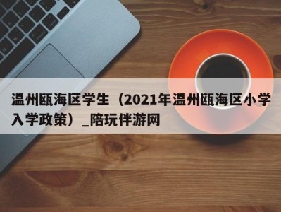 温州瓯海区学生(2021年温州瓯海区小学入学政策)_陪玩伴游网