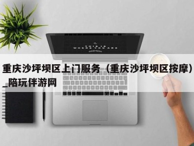 重庆沙坪坝区上门服务(重庆沙坪坝区按摩)_陪玩伴游网