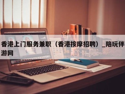 香港上门服务兼职(香港按摩招聘)_陪玩伴游网