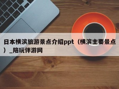 日本横滨旅游景点介绍ppt(横滨主要景点)_陪玩伴游网