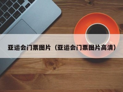 亚运会门票图片(亚运会门票图片高清)