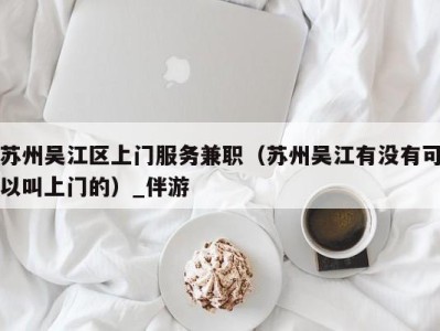 苏州吴江区上门服务兼职(苏州吴江有没有可以叫上门的)_伴游