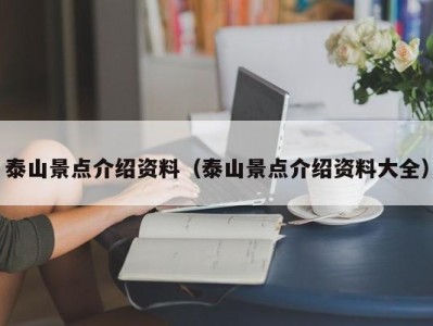 泰山景点介绍资料(泰山景点介绍资料大全)