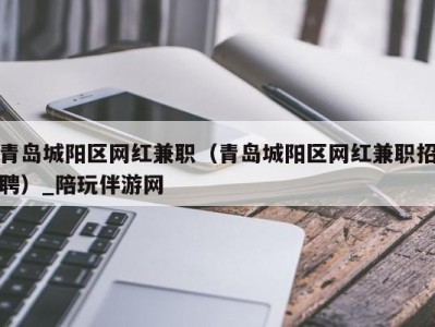 青岛城阳区网红兼职(青岛城阳区网红兼职招聘)_陪玩伴游网