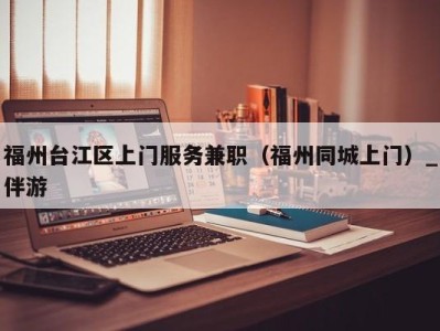 福州台江区上门服务兼职(福州同城上门)_伴游