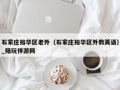 石家庄裕华区老外(石家庄裕华区外教英语)_陪玩伴游网