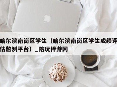 哈尔滨南岗区学生(哈尔滨南岗区学生成绩评估监测平台)_陪玩伴游网