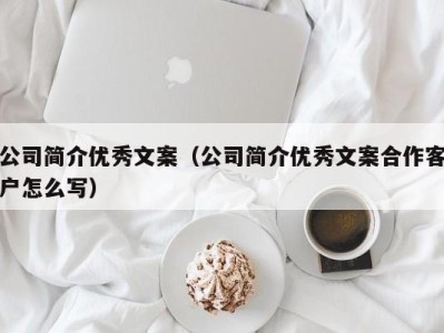 公司简介优秀文案(公司简介优秀文案合作客户怎么写)