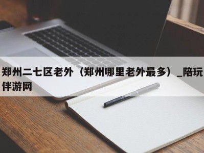 郑州二七区老外(郑州哪里老外最多)_陪玩伴游网