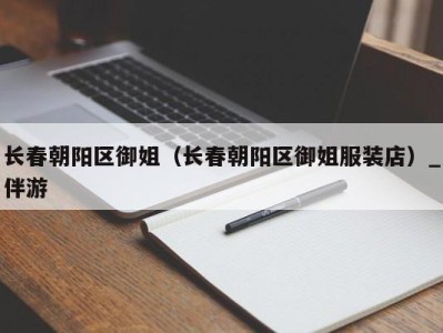 长春朝阳区御姐(长春朝阳区御姐服装店)_伴游