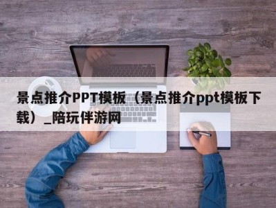 景点推介PPT模板(景点推介ppt模板下载)_陪玩伴游网