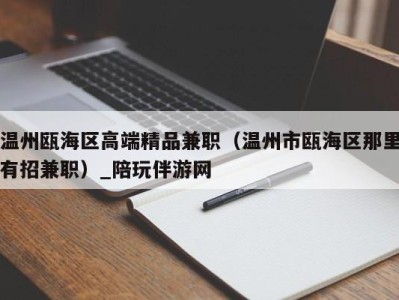 温州瓯海区高端精品兼职(温州市瓯海区那里有招兼职)_陪玩伴游网