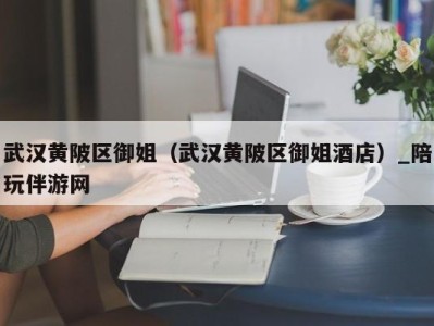 武汉黄陂区御姐（武汉黄陂区御姐酒店）_陪玩伴游网