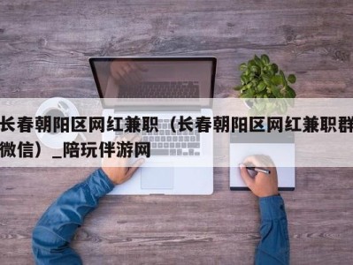长春朝阳区网红兼职(长春朝阳区网红兼职群微信)_陪玩伴游网