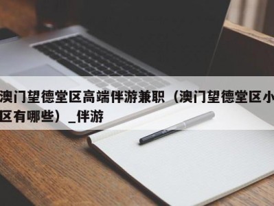 澳门望德堂区高端伴游兼职(澳门望德堂区小区有哪些)_伴游