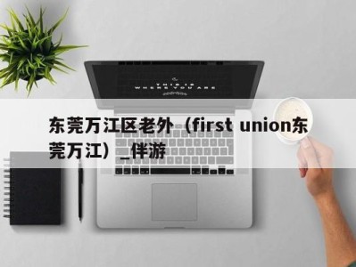 东莞万江区老外(first union东莞万江)_伴游