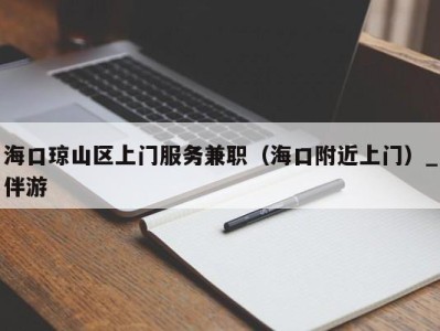 海口琼山区上门服务兼职(海口附近上门)_伴游