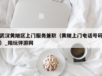 武汉黄陂区上门服务兼职(黄陂上门电话号码)_陪玩伴游网