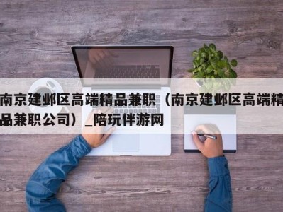 南京建邺区高端精品兼职(南京建邺区高端精品兼职公司)_陪玩伴游网