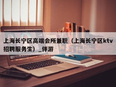 上海长宁区高端会所兼职(上海长宁区ktv招聘服务生)_伴游