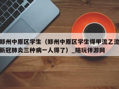 郑州中原区学生(郑州中原区学生得甲流乙流新冠肺炎三种病一人得了)_陪玩伴游网