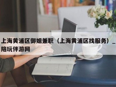上海黄浦区御姐兼职(上海黄浦区找服务)_陪玩伴游网