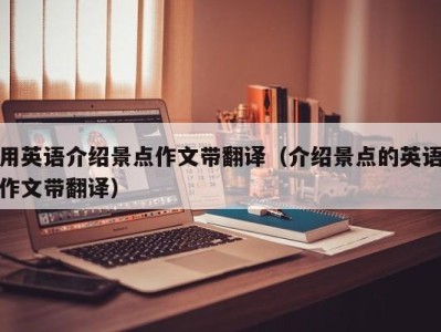 用英语介绍景点作文带翻译(介绍景点的英语作文带翻译)