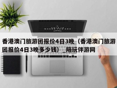 香港澳门旅游团报价4日3晚(香港澳门旅游团报价4日3晚多少钱)_陪玩伴游网